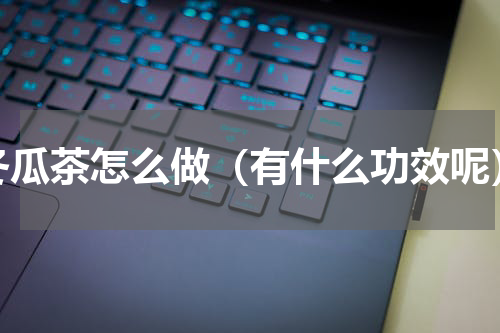 冬瓜茶怎么做（有什么功效呢）