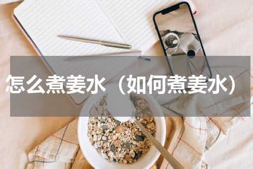 怎么煮姜水（如何煮姜水）