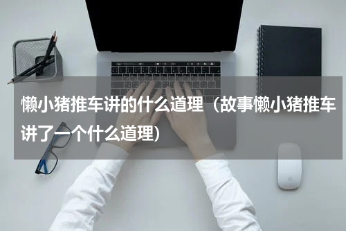 懒小猪推车讲的什么道理（故事懒小猪推车讲了一个什么道理）
