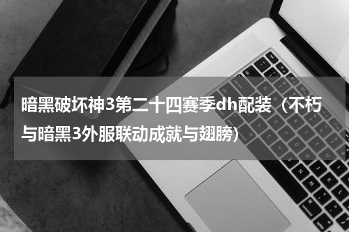 暗黑破坏神3第二十四赛季dh配装（不朽与暗黑3外服联动成就与翅膀）