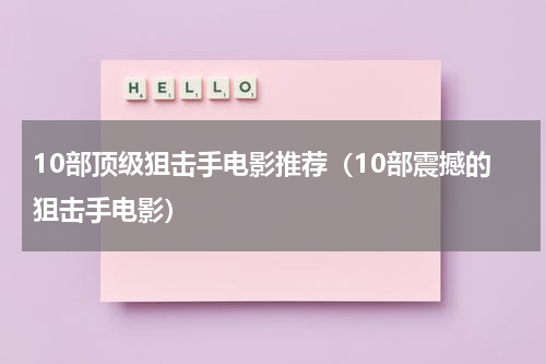 10部顶级狙击手电影推荐（10部震撼的狙击手电影）