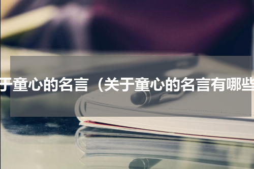 关于童心的名言（关于童心的名言有哪些）
