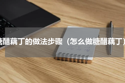 糖醋藕丁的做法步骤（怎么做糖醋藕丁）