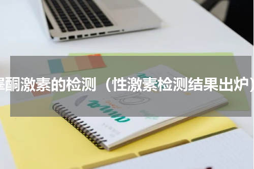睾酮激素的检测（性激素检测结果出炉）