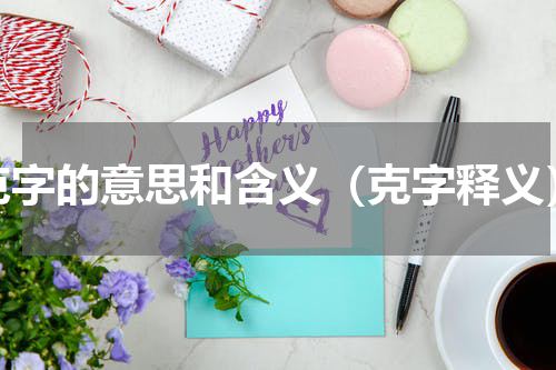 克字的意思和含义（克字释义）