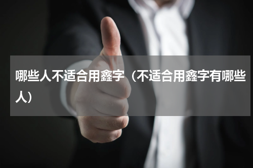 哪些人不适合用鑫字（不适合用鑫字有哪些人）