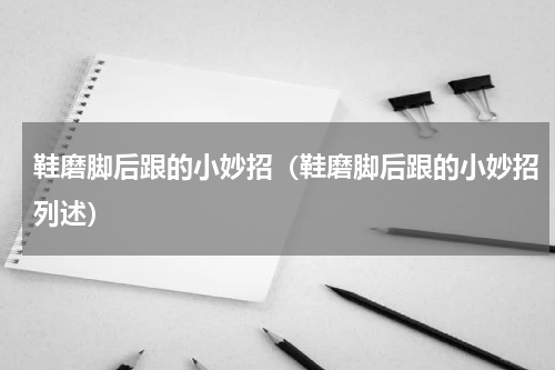 鞋磨脚后跟的小妙招（鞋磨脚后跟的小妙招列述）