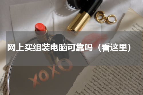 网上买组装电脑可靠吗（看这里）