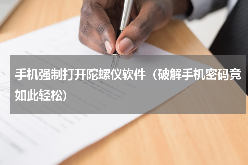 手机强制打开陀螺仪软件（破解手机密码竟如此轻松）