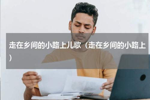 走在乡间的小路上儿歌（走在乡间的小路上）