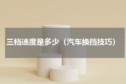 三档速度是多少（汽车换挡技巧）