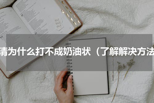 蛋清为什么打不成奶油状（了解解决方法）