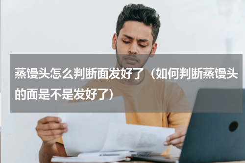 蒸馒头怎么判断面发好了（如何判断蒸馒头的面是不是发好了）