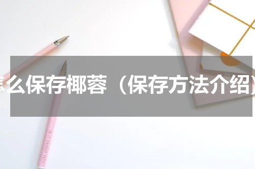 怎么保存椰蓉（保存方法介绍）
