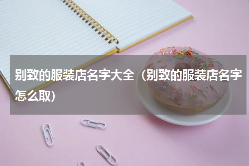 别致的服装店名字大全（别致的服装店名字怎么取）
