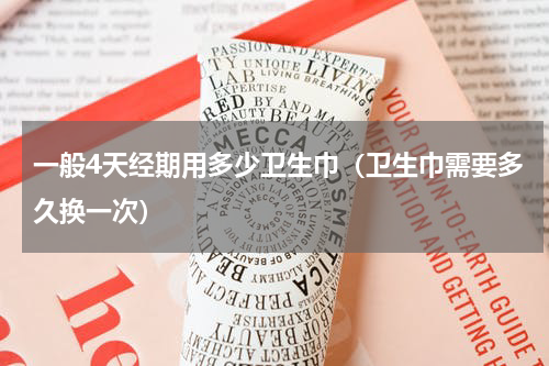 一般4天经期用多少卫生巾（卫生巾需要多久换一次）