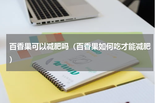 百香果可以减肥吗（百香果如何吃才能减肥）