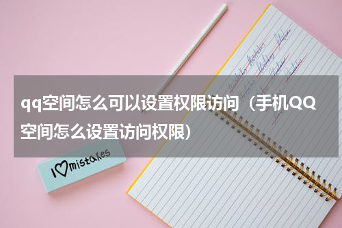 qq空间怎么可以设置权限访问（手机QQ空间怎么设置访问权限）