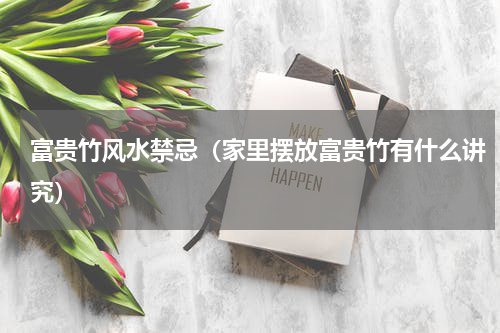 富贵竹风水禁忌（家里摆放富贵竹有什么讲究）