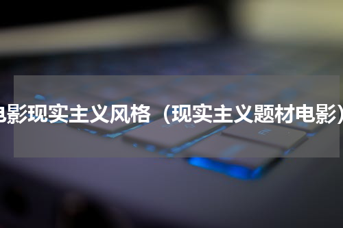 电影现实主义风格（现实主义题材电影）