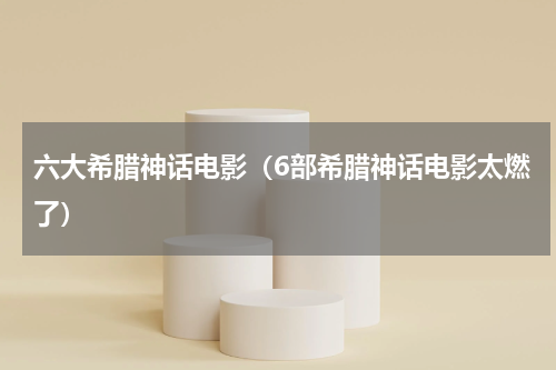 六大希腊神话电影（6部希腊神话电影太燃了）