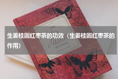 生姜桂圆红枣茶的功效（生姜桂圆红枣茶的作用）