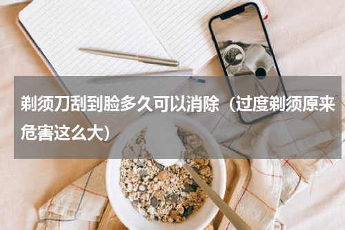 剃须刀刮到脸多久可以消除（过度剃须原来危害这么大）