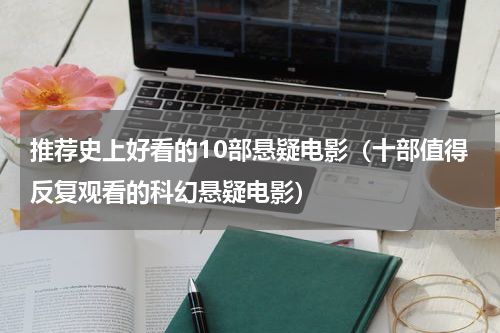 推荐史上好看的10部悬疑电影（十部值得反复观看的科幻悬疑电影）