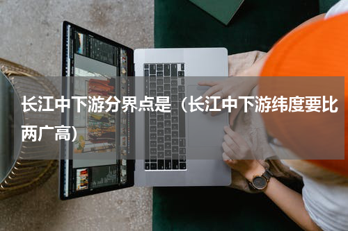 长江中下游分界点是（长江中下游纬度要比两广高）