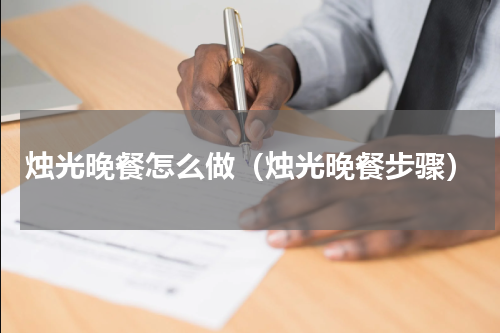 烛光晚餐怎么做（烛光晚餐步骤）