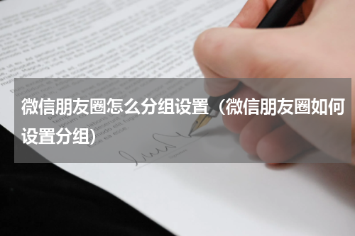 微信朋友圈怎么分组设置（微信朋友圈如何设置分组）