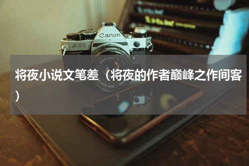 将夜小说文笔差（将夜的作者巅峰之作间客）