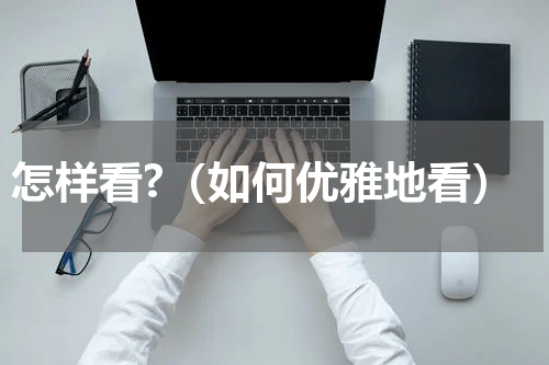 怎样看?（如何优雅地看）