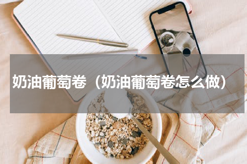 奶油葡萄卷（奶油葡萄卷怎么做）