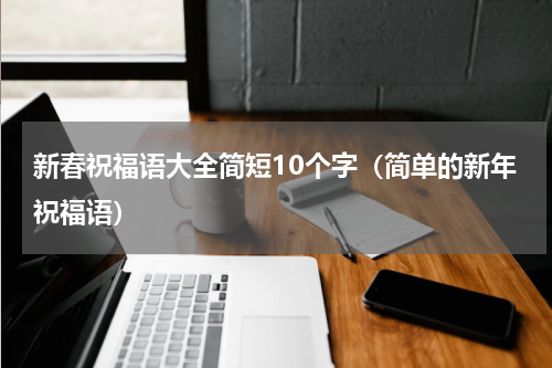 新春祝福语大全简短10个字（简单的新年祝福语）