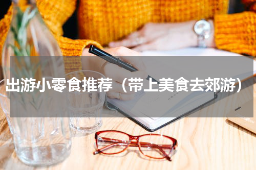出游小零食推荐（带上美食去郊游）