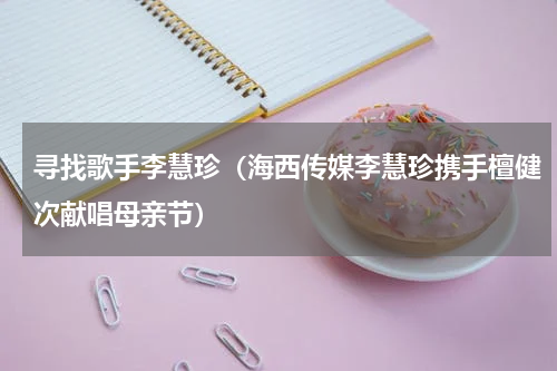 寻找歌手李慧珍（海西传媒李慧珍携手檀健次献唱母亲节）