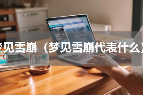 梦见雪崩（梦见雪崩代表什么）