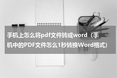 手机上怎么将pdf文件转成word（手机中的PDF文件怎么1秒转换Word格式）