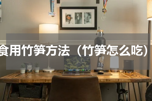 食用竹笋方法（竹笋怎么吃）