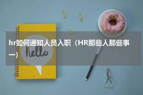 hr如何通知人员入职（HR那些人那些事一）