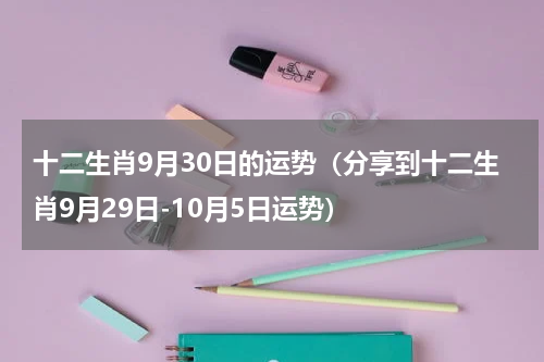 十二生肖9月30日的运势（分享到十二生肖9月29日-10月5日运势）