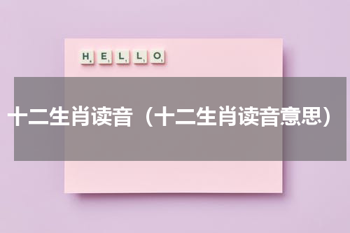 十二生肖读音（十二生肖读音意思）