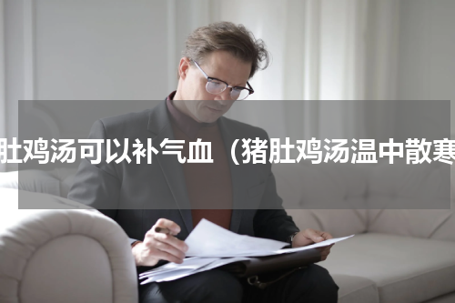 猪肚鸡汤可以补气血（猪肚鸡汤温中散寒）