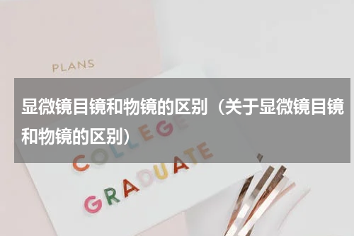 显微镜目镜和物镜的区别（关于显微镜目镜和物镜的区别）