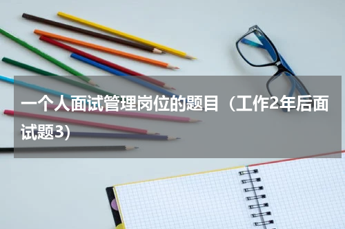 一个人面试管理岗位的题目（工作2年后面试题3）