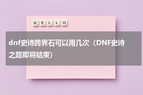 dnf史诗跨界石可以用几次（DNF史诗之路即将结束）