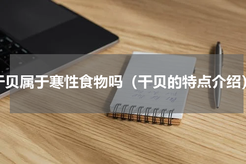 干贝属于寒性食物吗（干贝的特点介绍）