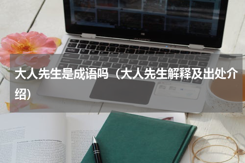 大人先生是成语吗（大人先生解释及出处介绍）