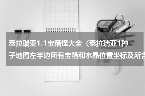 泰拉瑞亚1.1宝箱怪大全（泰拉瑞亚1种子地图左半边所有宝箱和水晶位置坐标及所含物品）